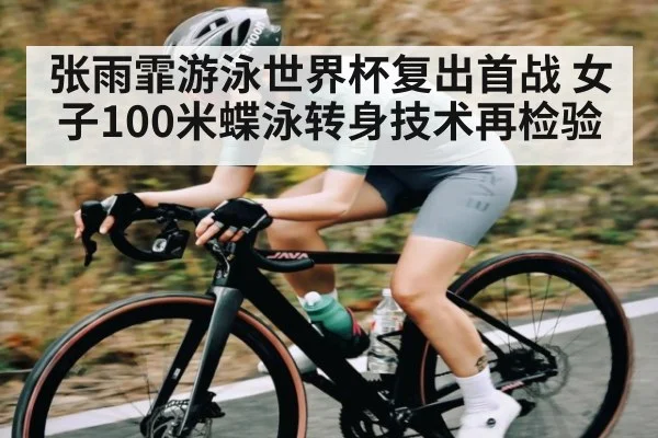 张雨霏游泳世界杯复出首战 女子100米蝶泳转身技术再检验 - wanmei sports